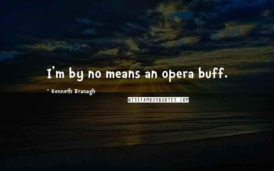 Kenneth Branagh Quotes: I'm by no means an opera buff.