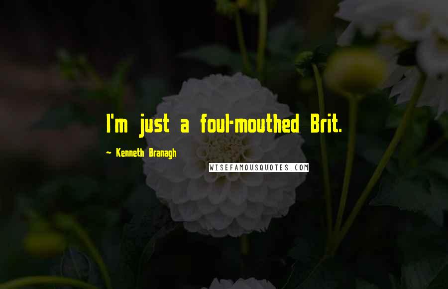 Kenneth Branagh Quotes: I'm just a foul-mouthed Brit.