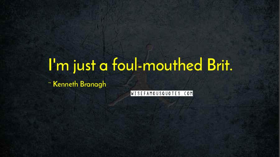 Kenneth Branagh Quotes: I'm just a foul-mouthed Brit.