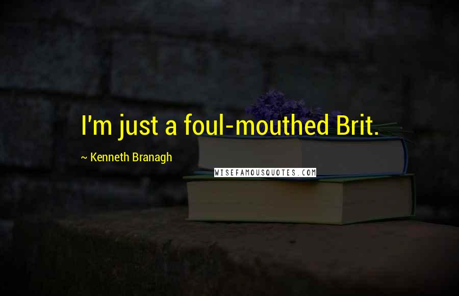 Kenneth Branagh Quotes: I'm just a foul-mouthed Brit.