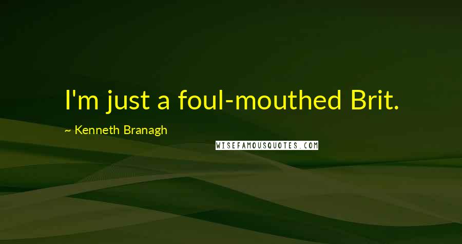 Kenneth Branagh Quotes: I'm just a foul-mouthed Brit.