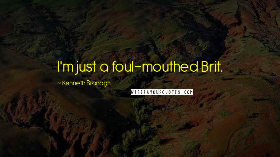 Kenneth Branagh Quotes: I'm just a foul-mouthed Brit.