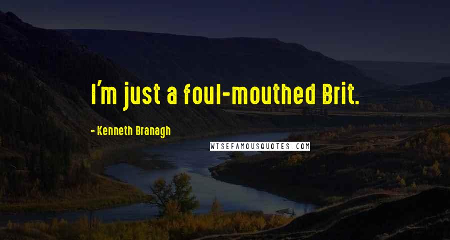 Kenneth Branagh Quotes: I'm just a foul-mouthed Brit.