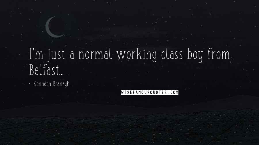 Kenneth Branagh Quotes: I'm just a normal working class boy from Belfast.