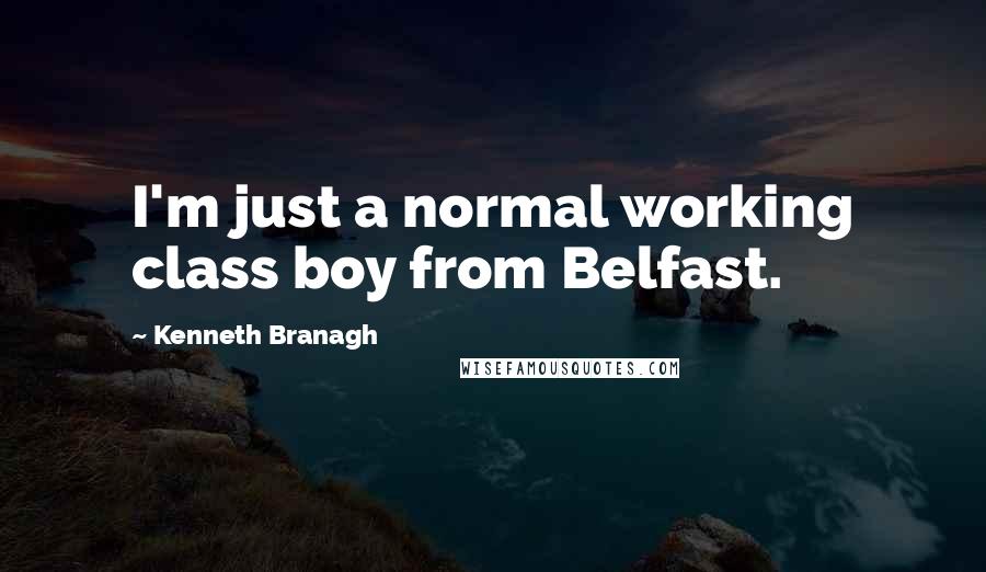 Kenneth Branagh Quotes: I'm just a normal working class boy from Belfast.