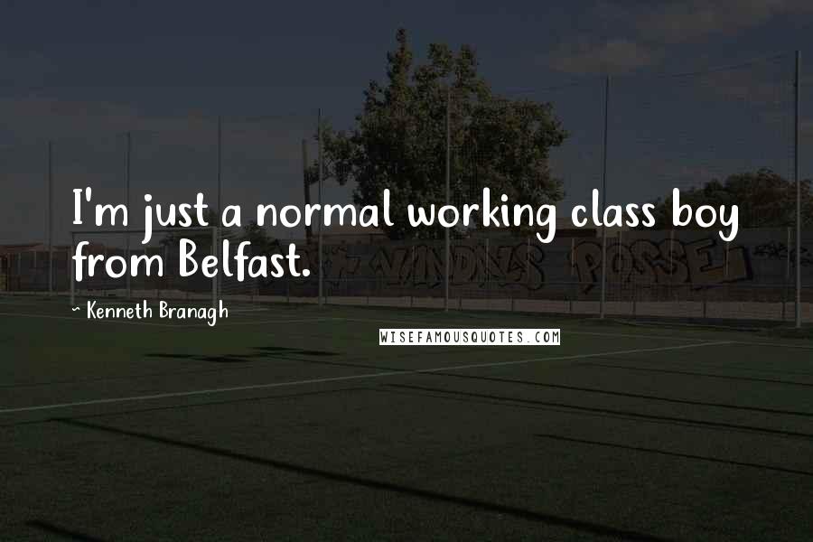 Kenneth Branagh Quotes: I'm just a normal working class boy from Belfast.