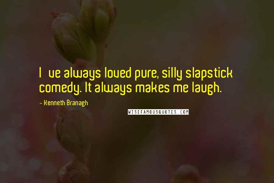 Kenneth Branagh Quotes: I've always loved pure, silly slapstick comedy. It always makes me laugh.