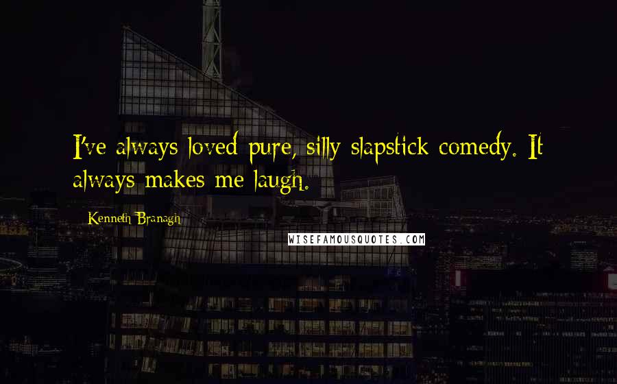 Kenneth Branagh Quotes: I've always loved pure, silly slapstick comedy. It always makes me laugh.