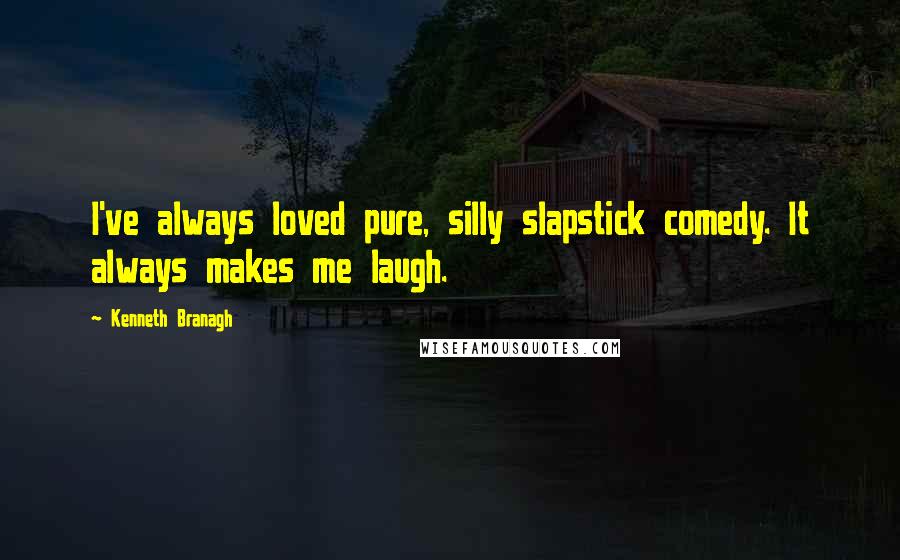 Kenneth Branagh Quotes: I've always loved pure, silly slapstick comedy. It always makes me laugh.