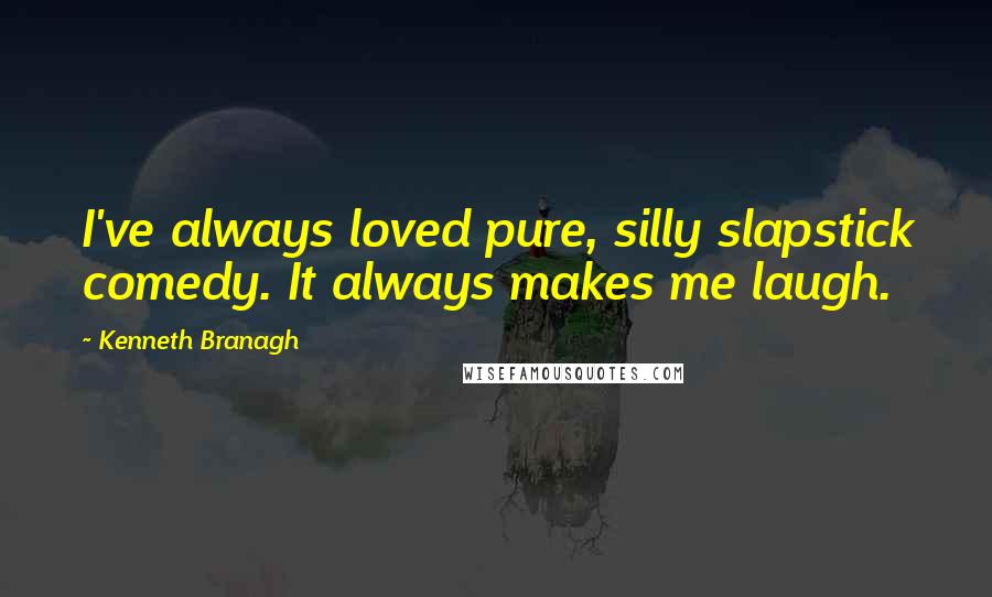 Kenneth Branagh Quotes: I've always loved pure, silly slapstick comedy. It always makes me laugh.