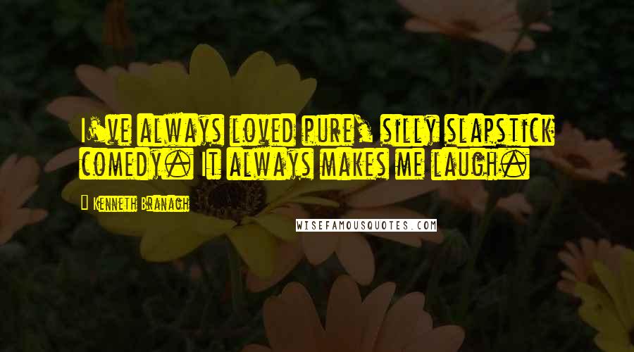 Kenneth Branagh Quotes: I've always loved pure, silly slapstick comedy. It always makes me laugh.