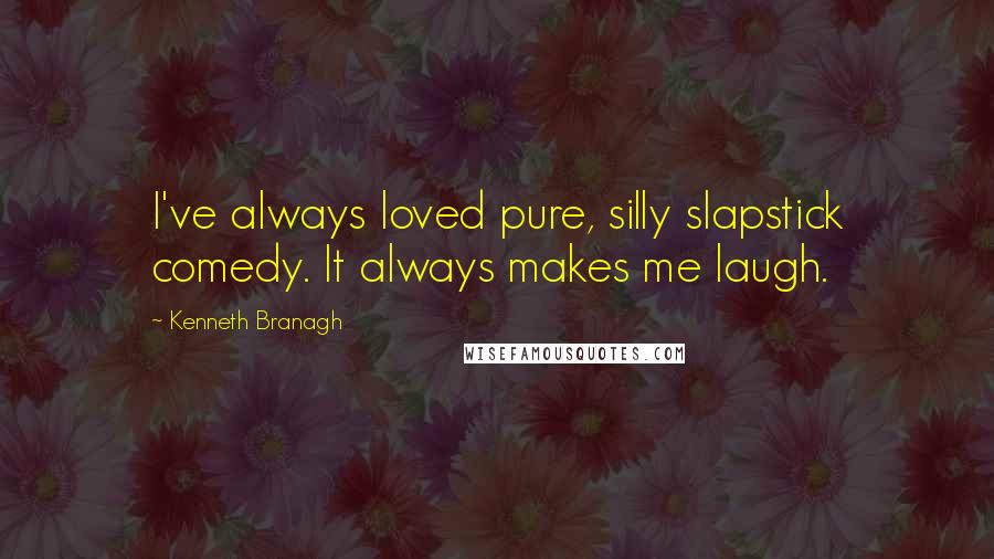 Kenneth Branagh Quotes: I've always loved pure, silly slapstick comedy. It always makes me laugh.