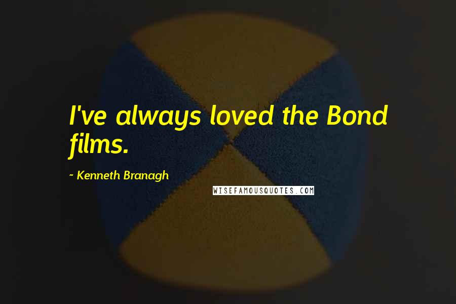 Kenneth Branagh Quotes: I've always loved the Bond films.