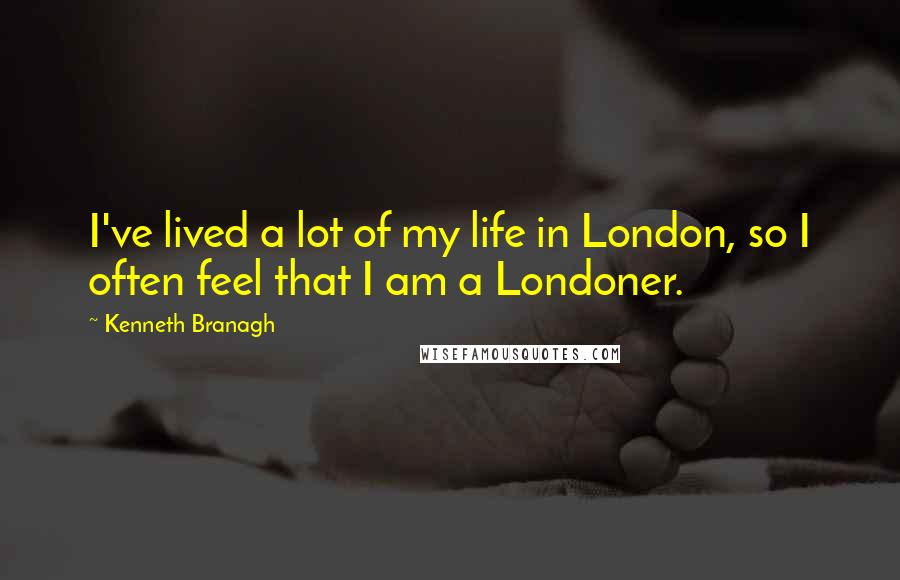 Kenneth Branagh Quotes: I've lived a lot of my life in London, so I often feel that I am a Londoner.