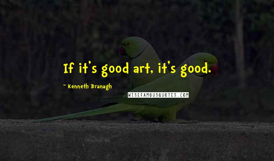 Kenneth Branagh Quotes: If it's good art, it's good.