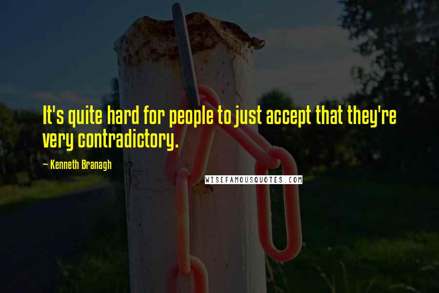 Kenneth Branagh Quotes: It's quite hard for people to just accept that they're very contradictory.