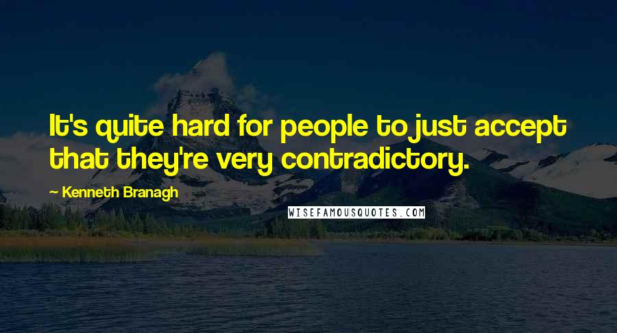 Kenneth Branagh Quotes: It's quite hard for people to just accept that they're very contradictory.