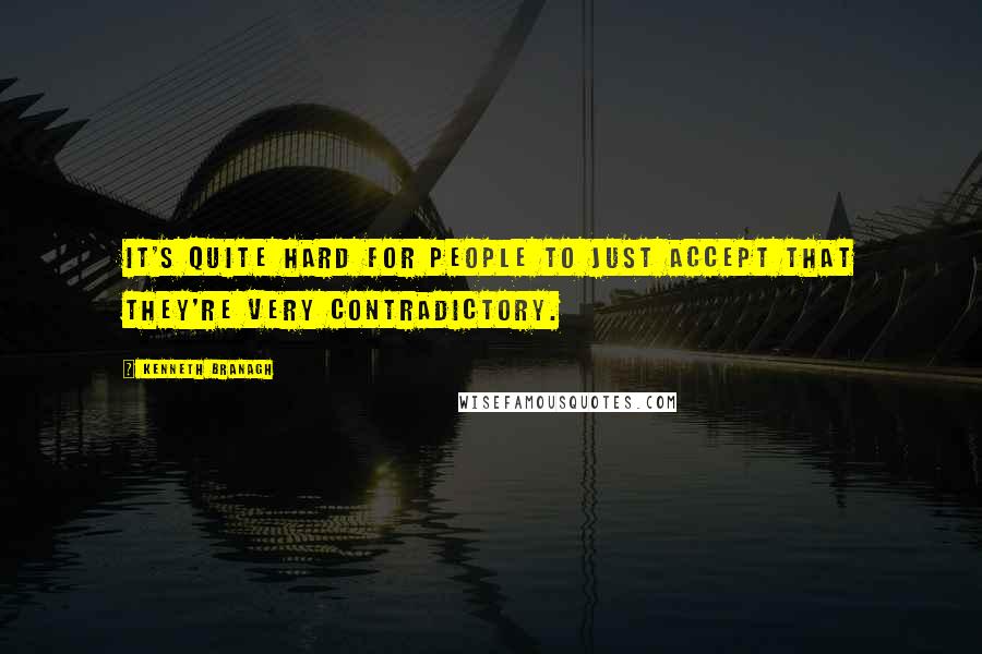 Kenneth Branagh Quotes: It's quite hard for people to just accept that they're very contradictory.