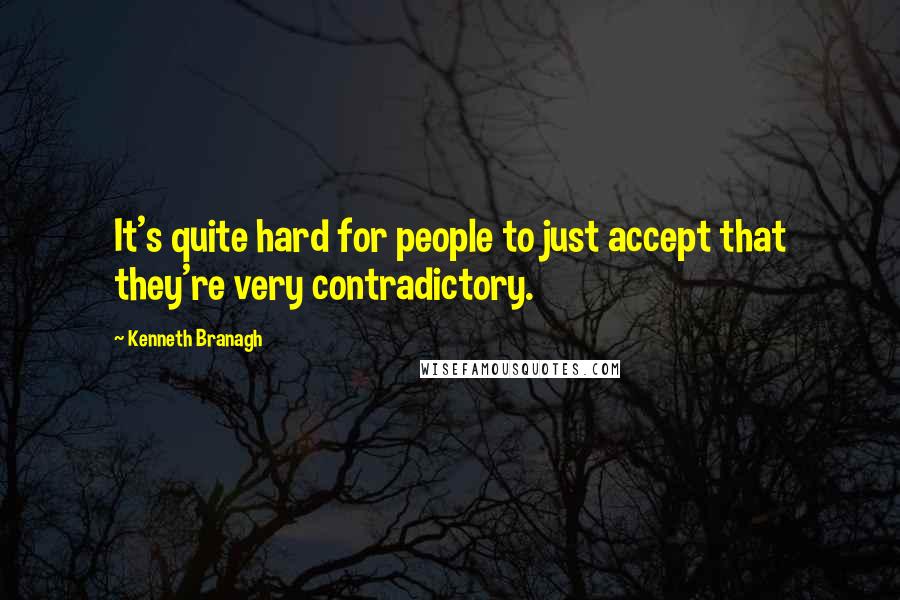 Kenneth Branagh Quotes: It's quite hard for people to just accept that they're very contradictory.