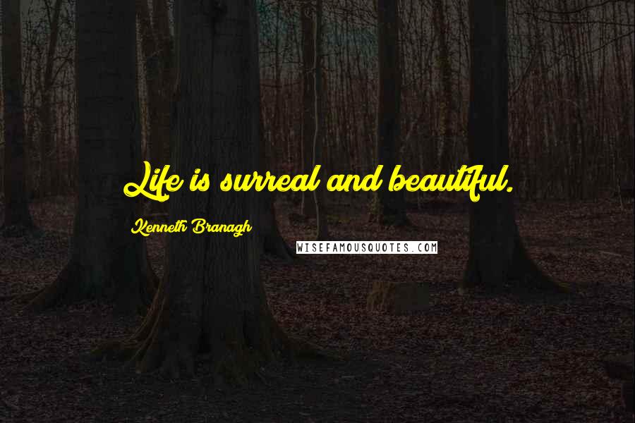 Kenneth Branagh Quotes: Life is surreal and beautiful.