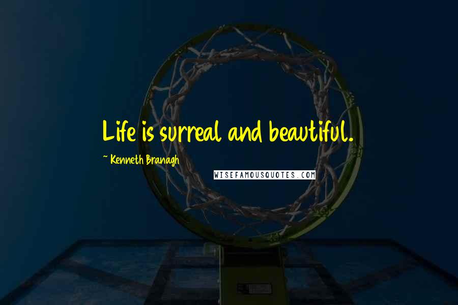 Kenneth Branagh Quotes: Life is surreal and beautiful.