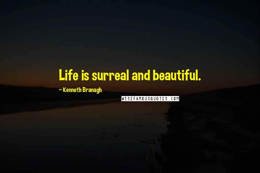 Kenneth Branagh Quotes: Life is surreal and beautiful.