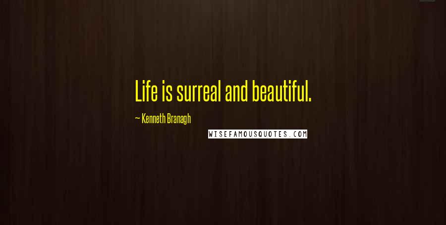 Kenneth Branagh Quotes: Life is surreal and beautiful.