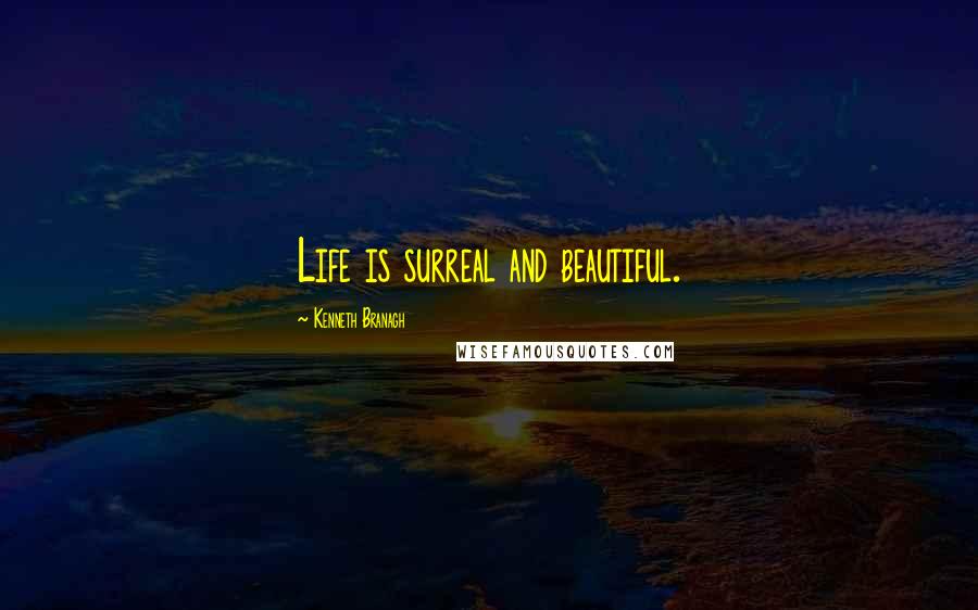 Kenneth Branagh Quotes: Life is surreal and beautiful.