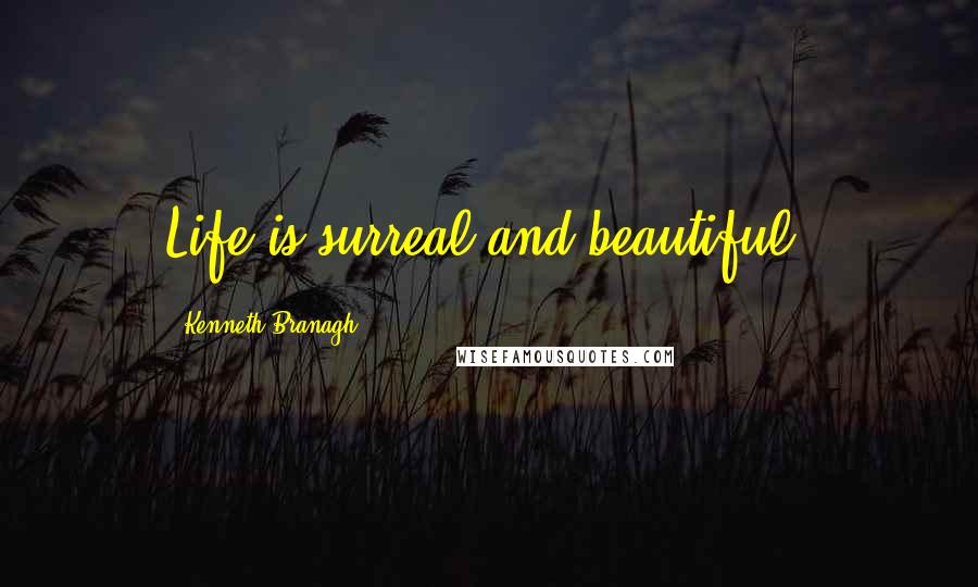 Kenneth Branagh Quotes: Life is surreal and beautiful.