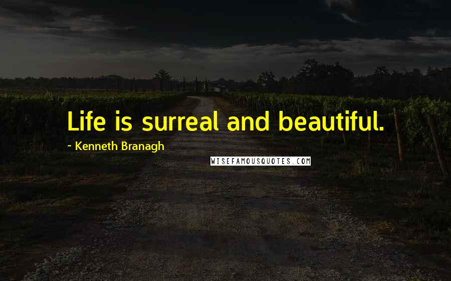 Kenneth Branagh Quotes: Life is surreal and beautiful.