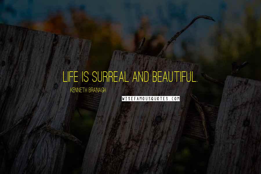 Kenneth Branagh Quotes: Life is surreal and beautiful.