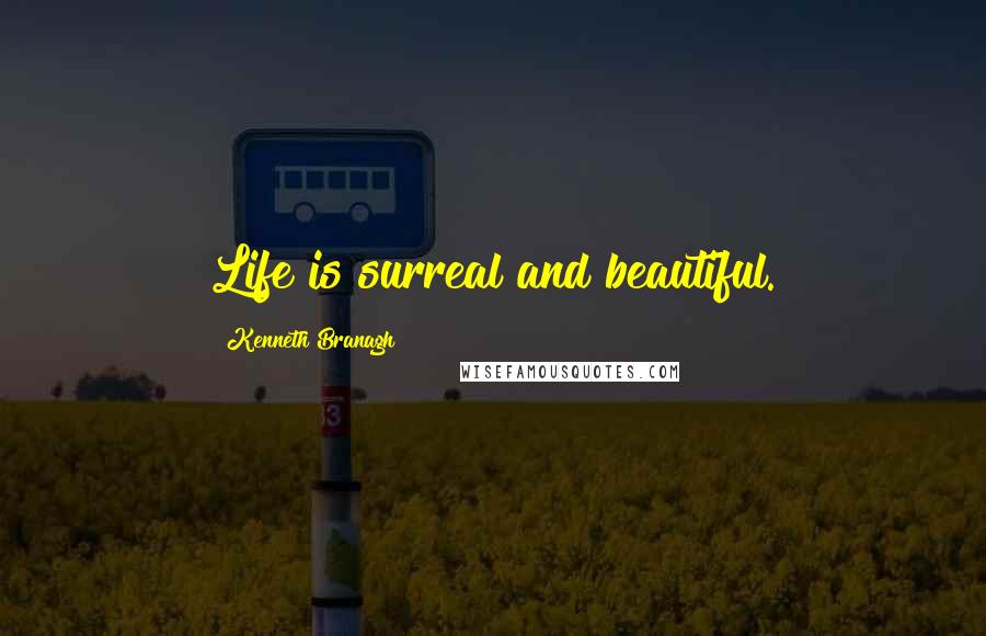 Kenneth Branagh Quotes: Life is surreal and beautiful.