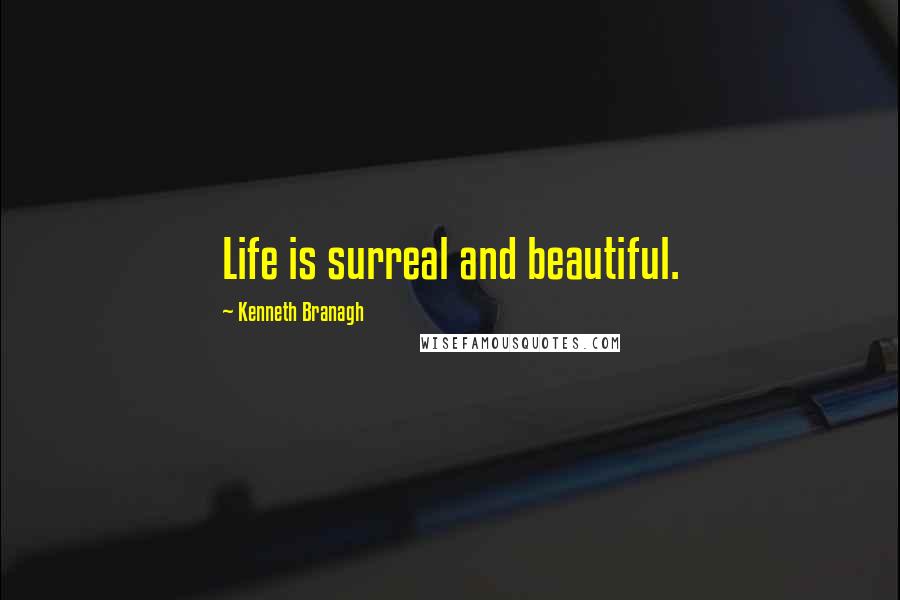 Kenneth Branagh Quotes: Life is surreal and beautiful.