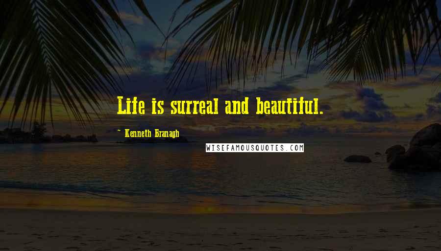 Kenneth Branagh Quotes: Life is surreal and beautiful.