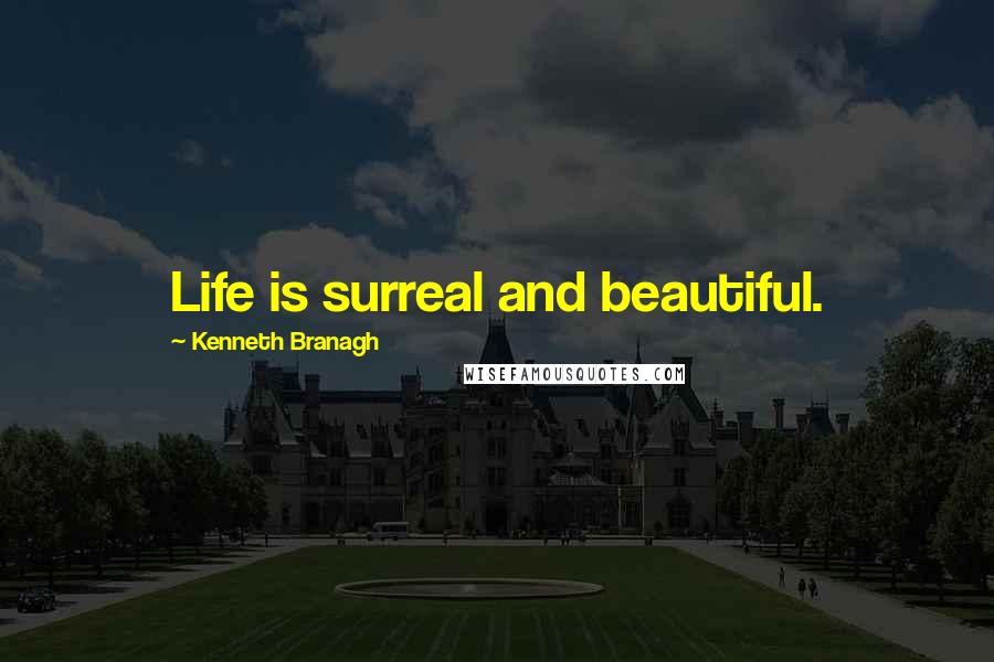 Kenneth Branagh Quotes: Life is surreal and beautiful.