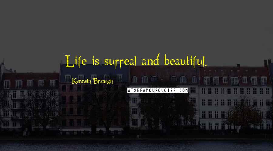 Kenneth Branagh Quotes: Life is surreal and beautiful.