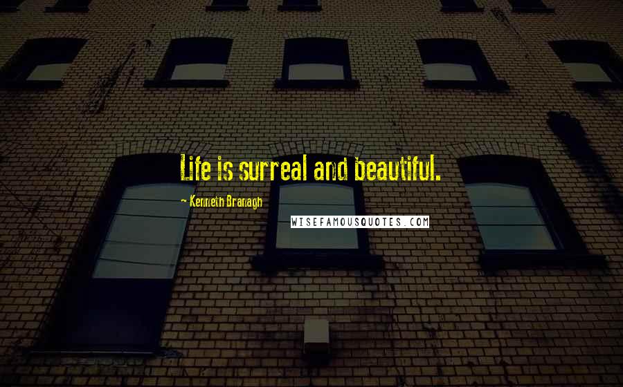 Kenneth Branagh Quotes: Life is surreal and beautiful.