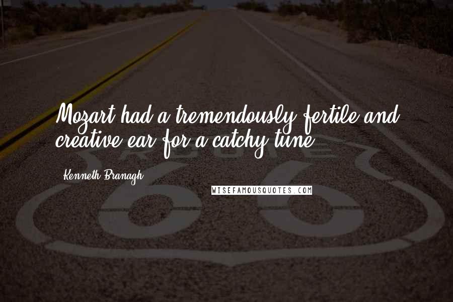 Kenneth Branagh Quotes: Mozart had a tremendously fertile and creative ear for a catchy tune.