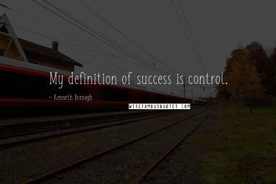 Kenneth Branagh Quotes: My definition of success is control.