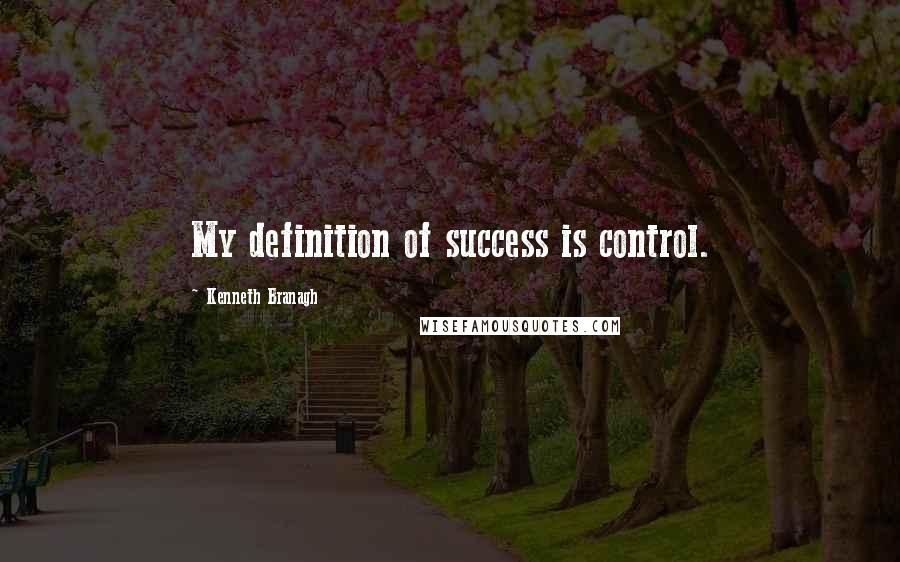 Kenneth Branagh Quotes: My definition of success is control.