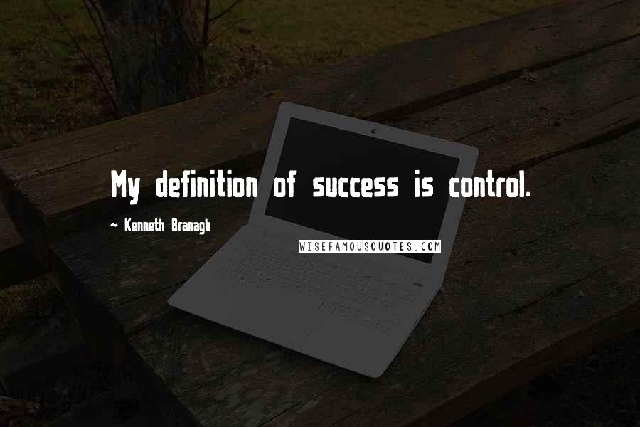 Kenneth Branagh Quotes: My definition of success is control.