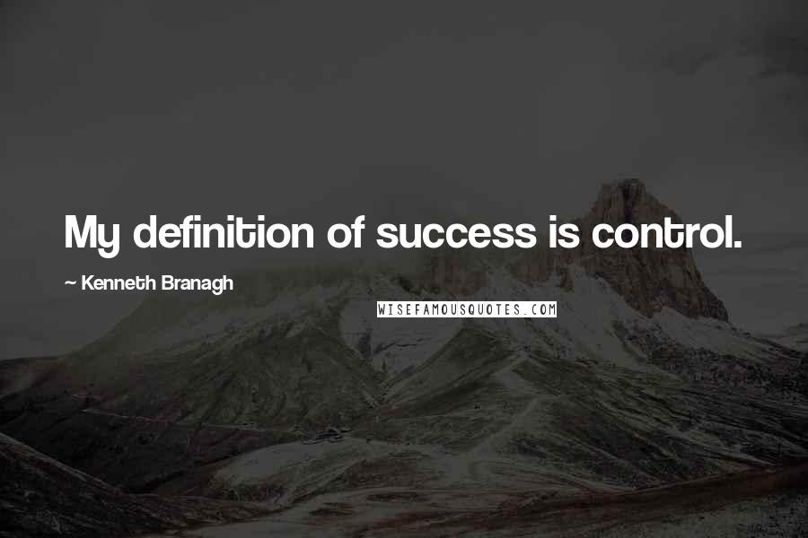 Kenneth Branagh Quotes: My definition of success is control.