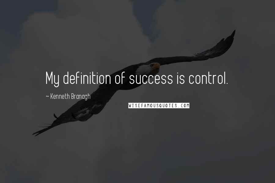 Kenneth Branagh Quotes: My definition of success is control.