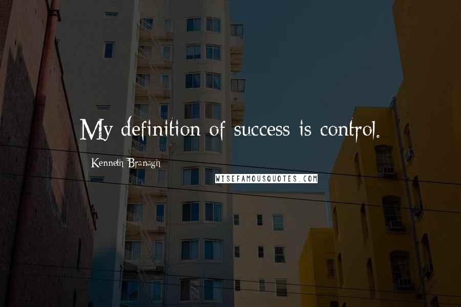 Kenneth Branagh Quotes: My definition of success is control.