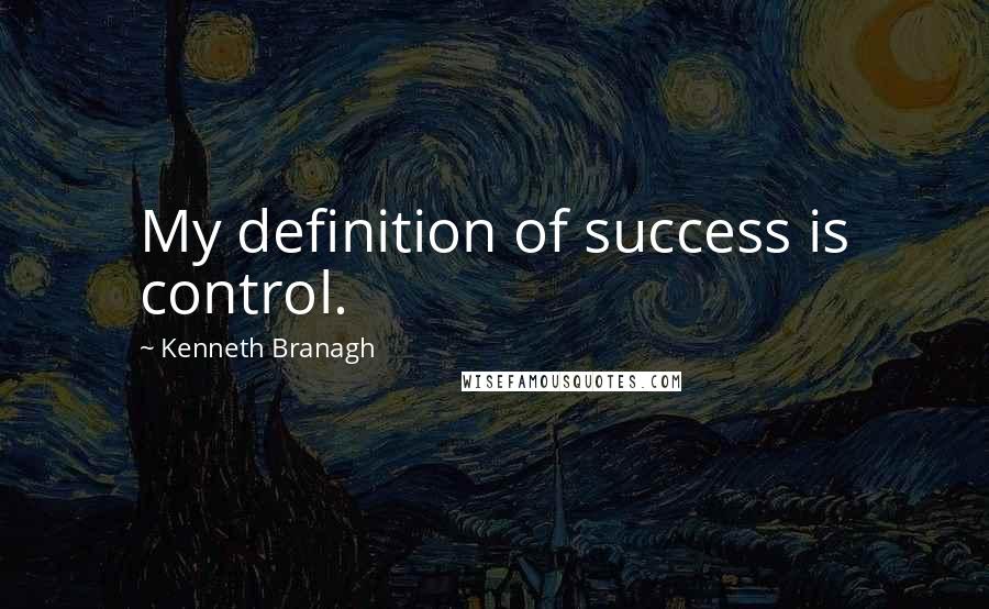 Kenneth Branagh Quotes: My definition of success is control.