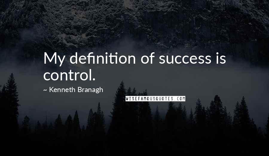 Kenneth Branagh Quotes: My definition of success is control.