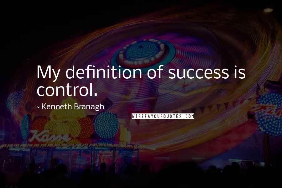 Kenneth Branagh Quotes: My definition of success is control.