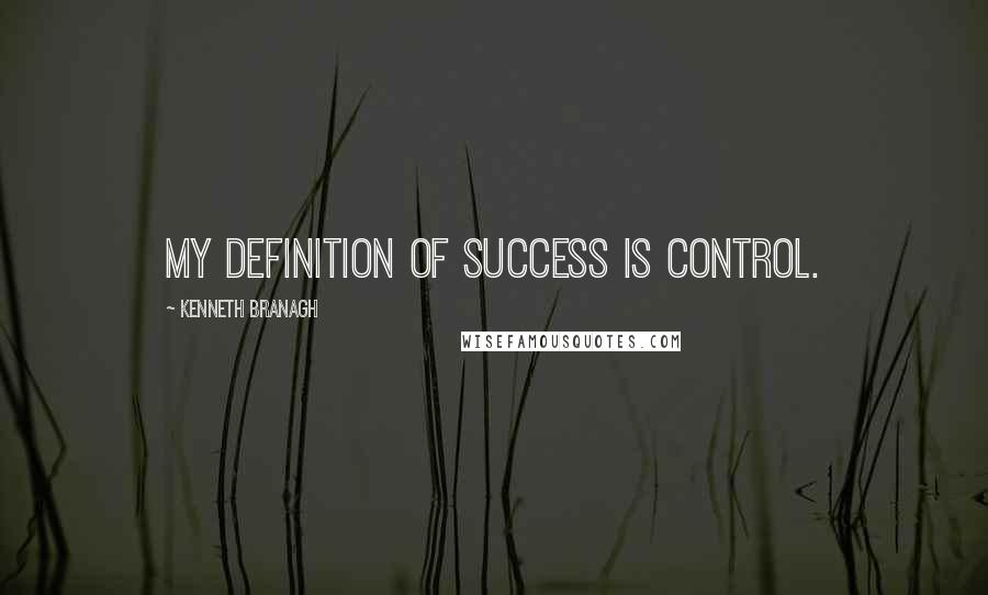 Kenneth Branagh Quotes: My definition of success is control.