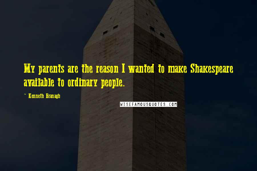 Kenneth Branagh Quotes: My parents are the reason I wanted to make Shakespeare available to ordinary people.