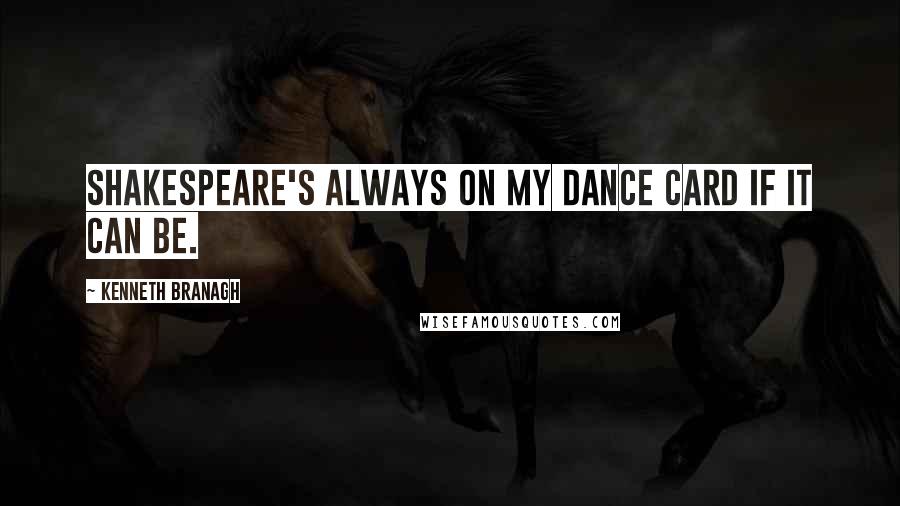 Kenneth Branagh Quotes: Shakespeare's always on my dance card if it can be.